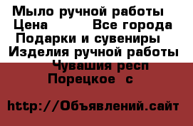 Мыло ручной работы › Цена ­ 100 - Все города Подарки и сувениры » Изделия ручной работы   . Чувашия респ.,Порецкое. с.